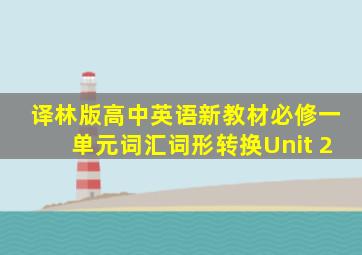 译林版高中英语新教材必修一单元词汇词形转换Unit 2